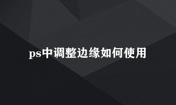 ps中调整边缘如何使用