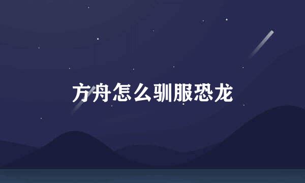 方舟怎么驯服恐龙