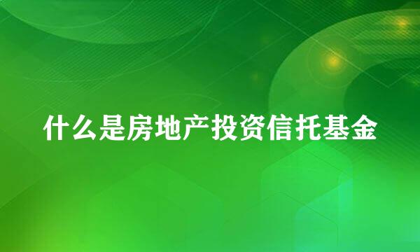 什么是房地产投资信托基金