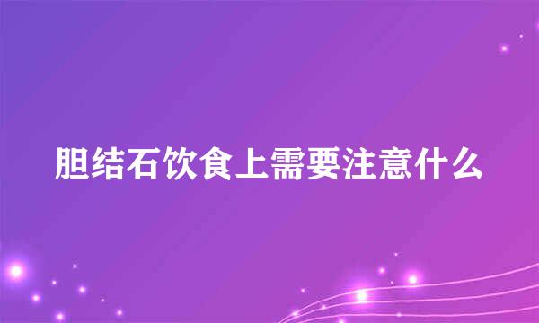 胆结石饮食上需要注意什么