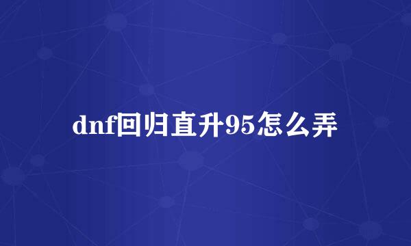 dnf回归直升95怎么弄