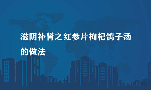 滋阴补肾之红参片枸杞鸽子汤的做法