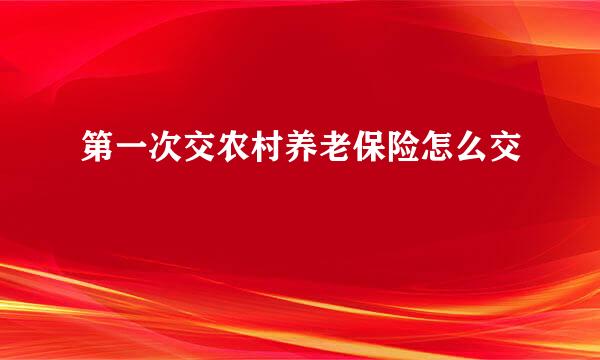 第一次交农村养老保险怎么交