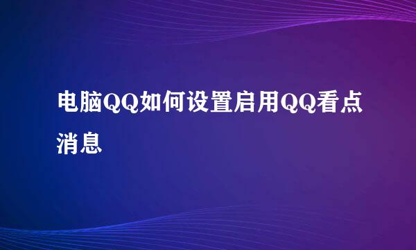 电脑QQ如何设置启用QQ看点消息