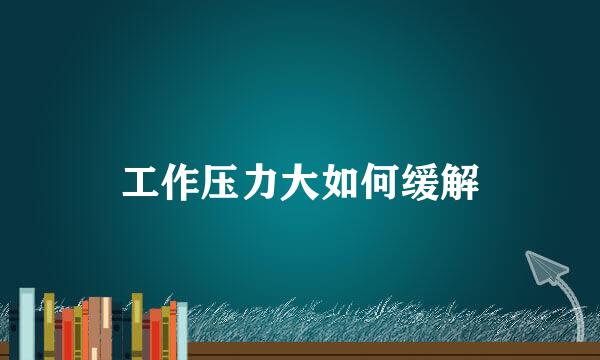 工作压力大如何缓解