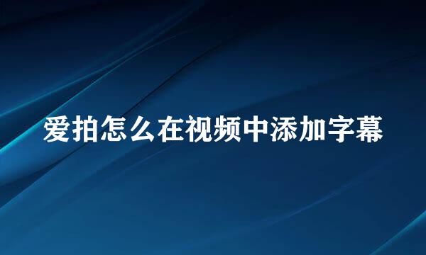 爱拍怎么在视频中添加字幕