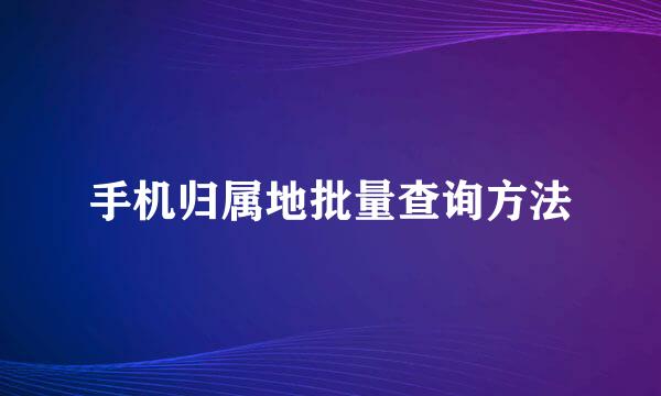 手机归属地批量查询方法