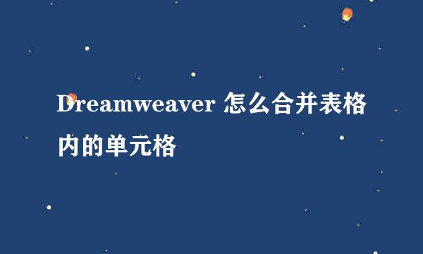 Dreamweaver 怎么合并表格内的单元格