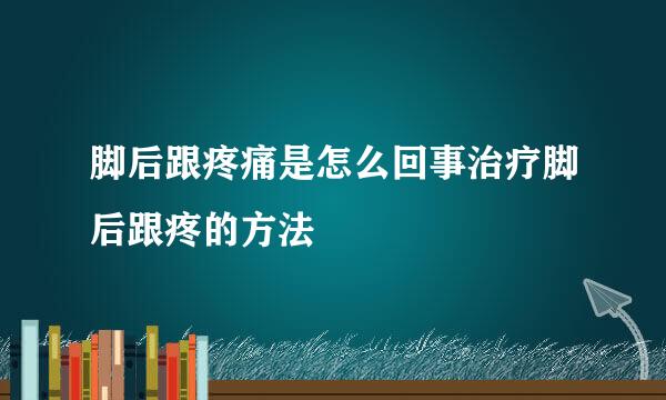 脚后跟疼痛是怎么回事治疗脚后跟疼的方法