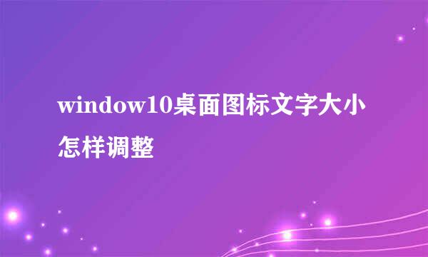 window10桌面图标文字大小怎样调整