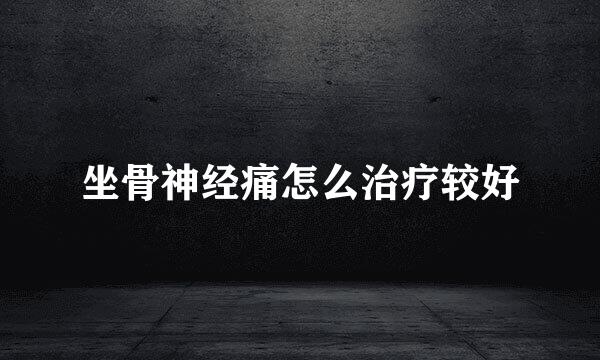 坐骨神经痛怎么治疗较好