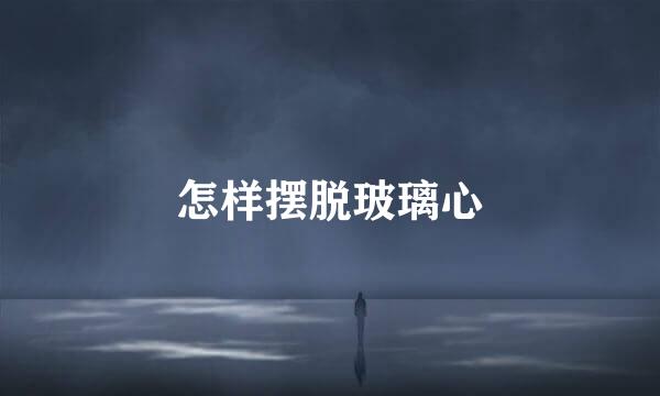 怎样摆脱玻璃心