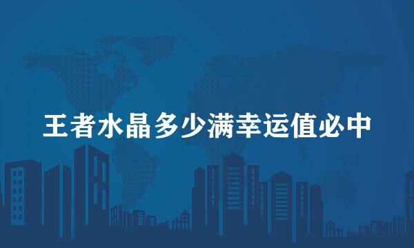王者水晶多少满幸运值必中