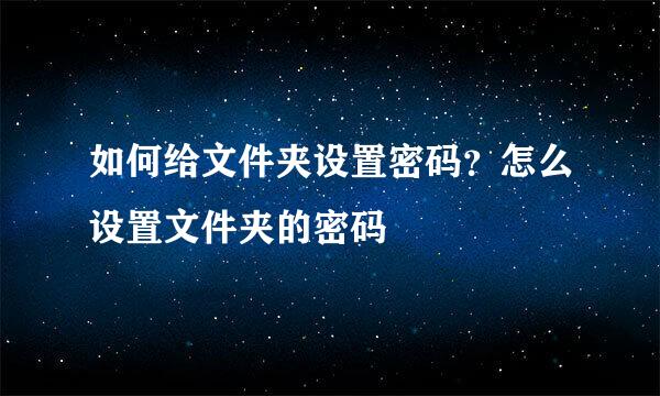 如何给文件夹设置密码？怎么设置文件夹的密码