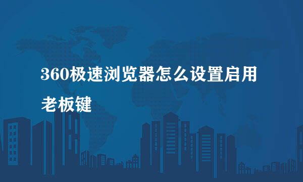 360极速浏览器怎么设置启用老板键