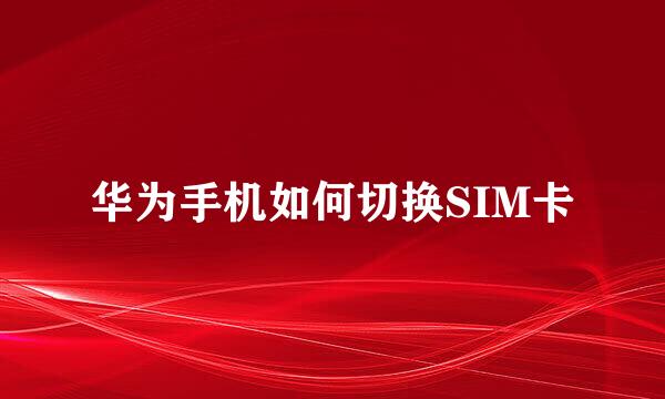 华为手机如何切换SIM卡