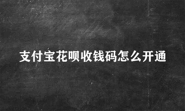 支付宝花呗收钱码怎么开通