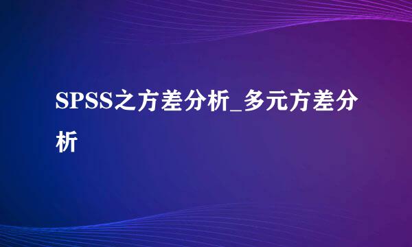 SPSS之方差分析_多元方差分析