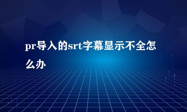 pr导入的srt字幕显示不全怎么办