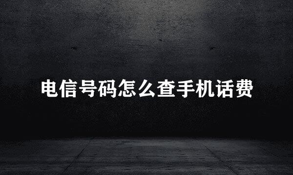 电信号码怎么查手机话费