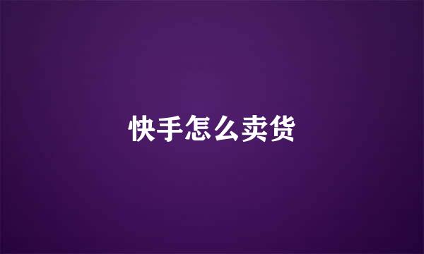 快手怎么卖货