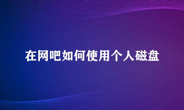 在网吧如何使用个人磁盘