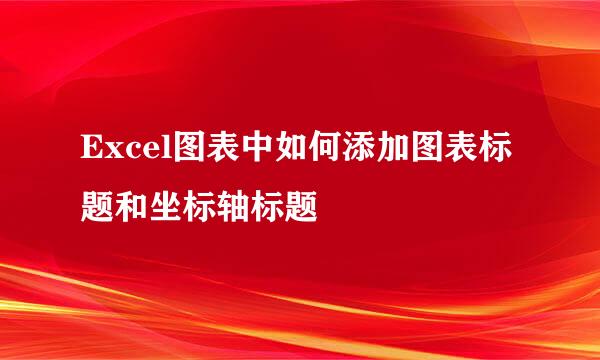 Excel图表中如何添加图表标题和坐标轴标题