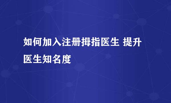 如何加入注册拇指医生 提升医生知名度