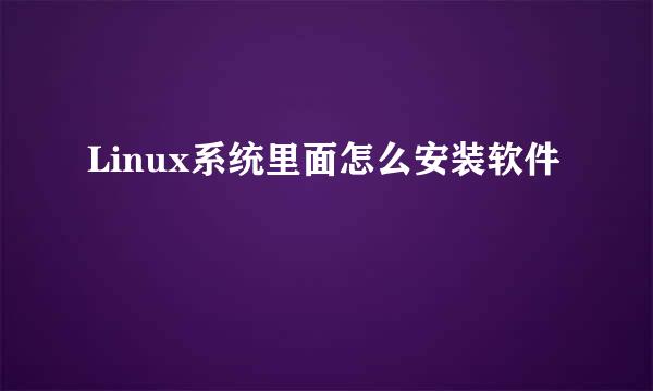 Linux系统里面怎么安装软件