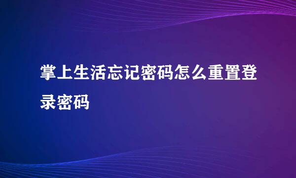 掌上生活忘记密码怎么重置登录密码