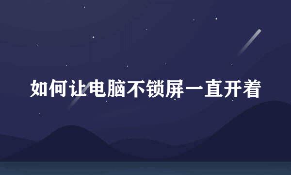 如何让电脑不锁屏一直开着