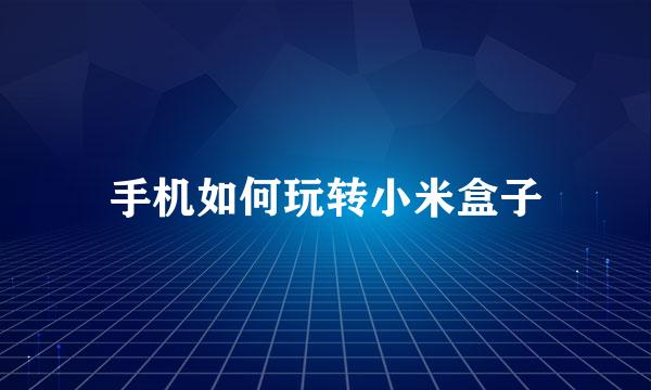 手机如何玩转小米盒子