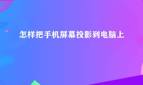 怎样把手机屏幕投影到电脑上