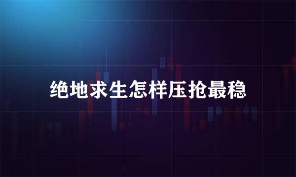 绝地求生怎样压抢最稳