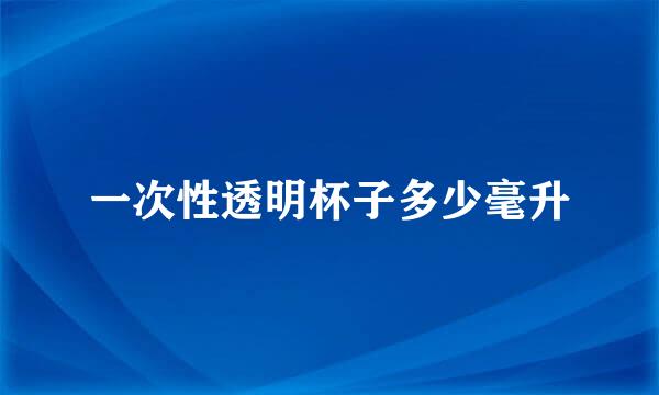 一次性透明杯子多少毫升