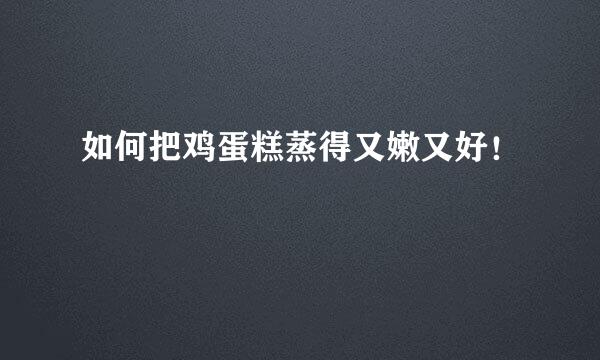 如何把鸡蛋糕蒸得又嫩又好！