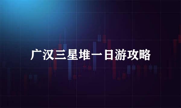 广汉三星堆一日游攻略