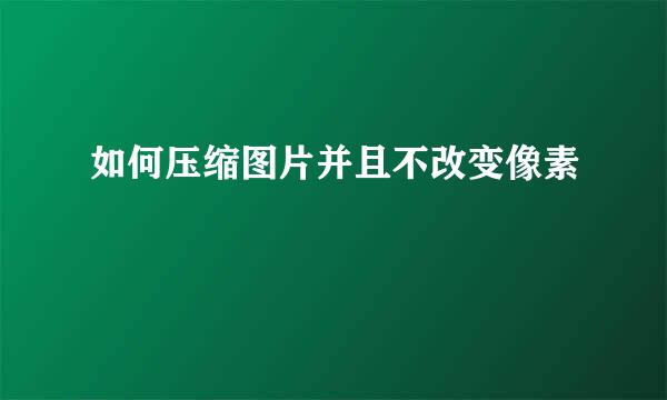 如何压缩图片并且不改变像素