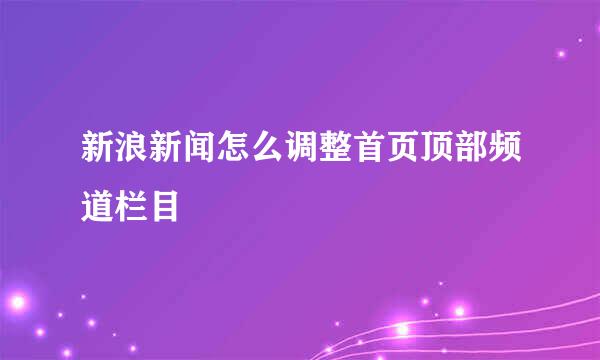 新浪新闻怎么调整首页顶部频道栏目