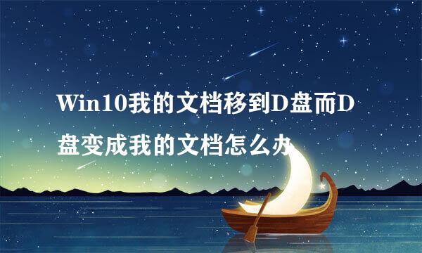 Win10我的文档移到D盘而D盘变成我的文档怎么办