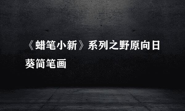 《蜡笔小新》系列之野原向日葵简笔画