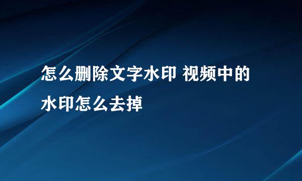 怎么删除文字水印 视频中的水印怎么去掉