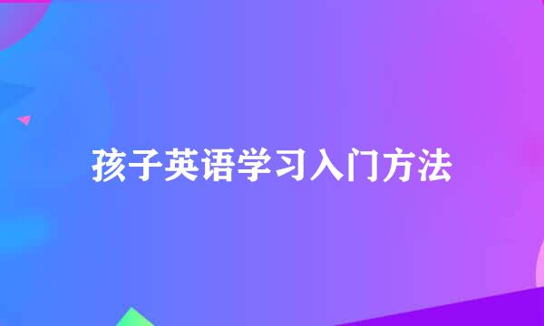 孩子英语学习入门方法