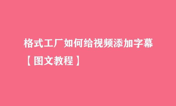 格式工厂如何给视频添加字幕【图文教程】