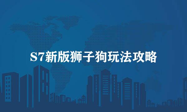 S7新版狮子狗玩法攻略