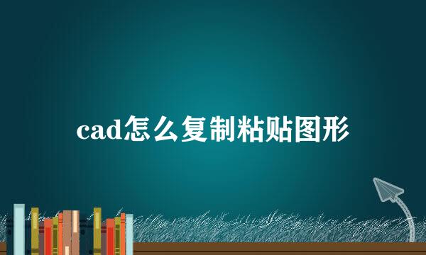 cad怎么复制粘贴图形