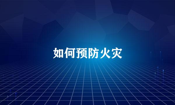 如何预防火灾