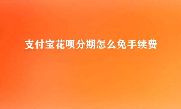 支付宝花呗分期怎么免手续费