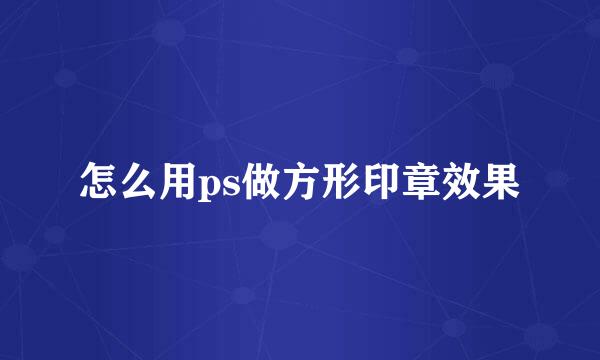 怎么用ps做方形印章效果