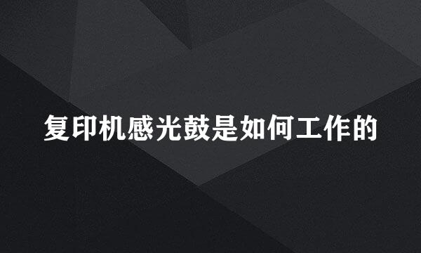 复印机感光鼓是如何工作的